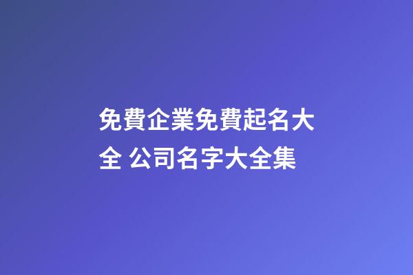 免費企業免費起名大全 公司名字大全集-第1張-公司起名-玄機派